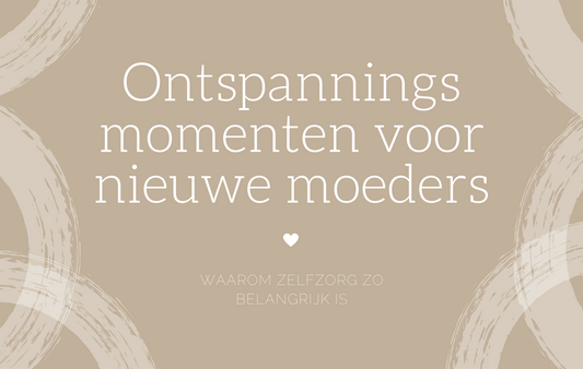 Ontspanningsmomenten voor (nieuwe) moeders: waarom zelfzorg zo belangrijk is